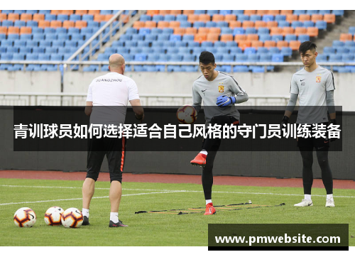 青训球员如何选择适合自己风格的守门员训练装备