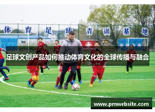 足球文创产品如何推动体育文化的全球传播与融合